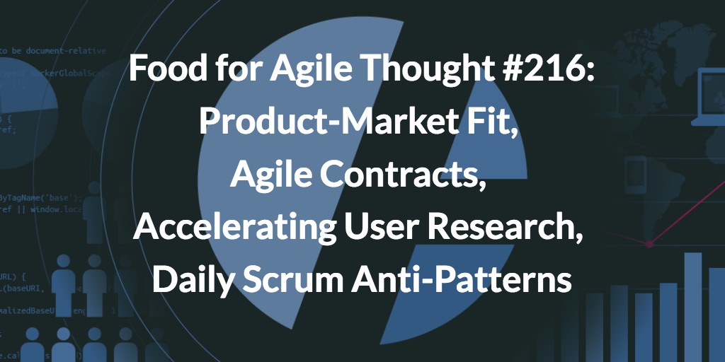 Food for Agile Thought #216: Product-Market Fit, Agile Contracts, Accelerating User Research, Daily Scrum Anti-Patterns