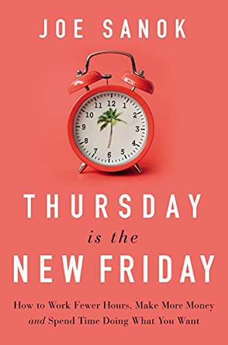 Thursday is the New Friday: How to Work Fewer Hours, Make More Money, and Spend Time Doing What You Want