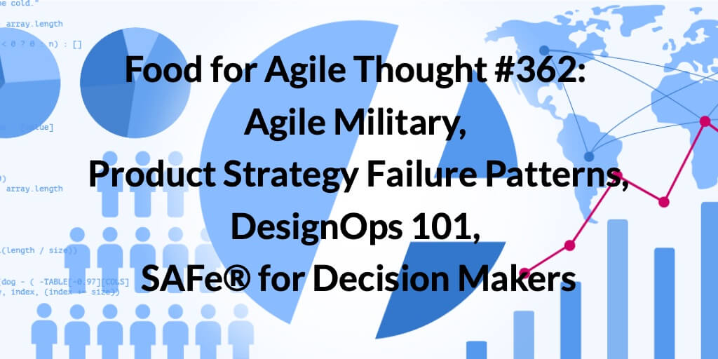 Food for Agile Thought #362: Agile Military, Product Strategy Failure Patterns, DesignOps 101, SAFe® for Decision Makers — Age-of-Product.com