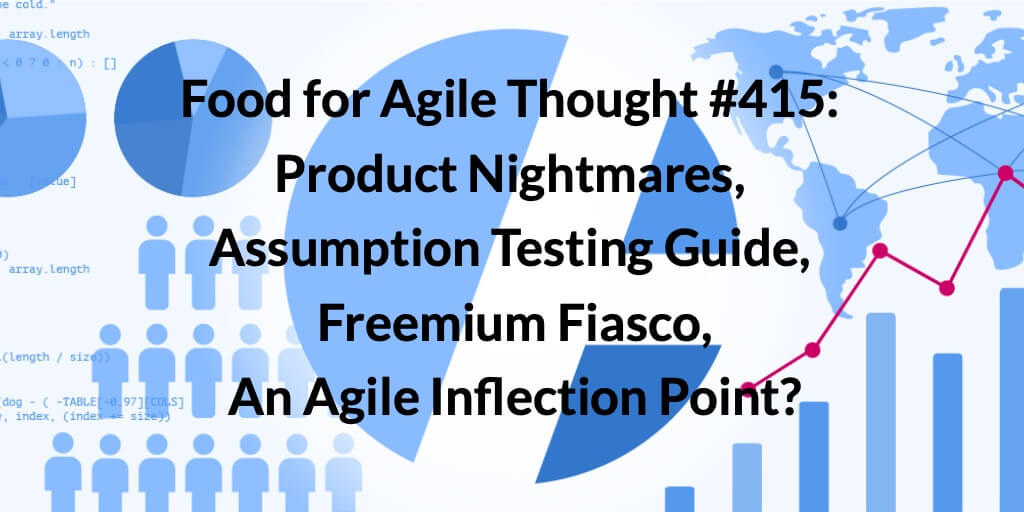 Food for Agile Thought #415: Product Nightmares, Assumption Testing Guide, Freemium Fiasco, Agile Inflection Point?