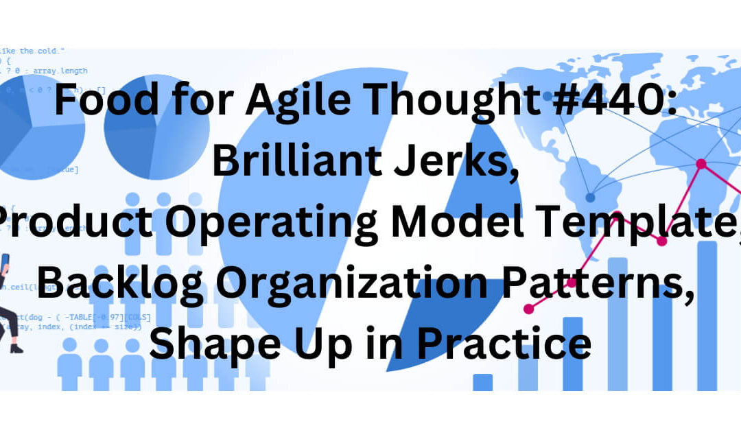 Food for Agile Thought #440: Brilliant Jerks, Product Operating Model Template, Backlog Organization Patterns, Shape Up in Practice